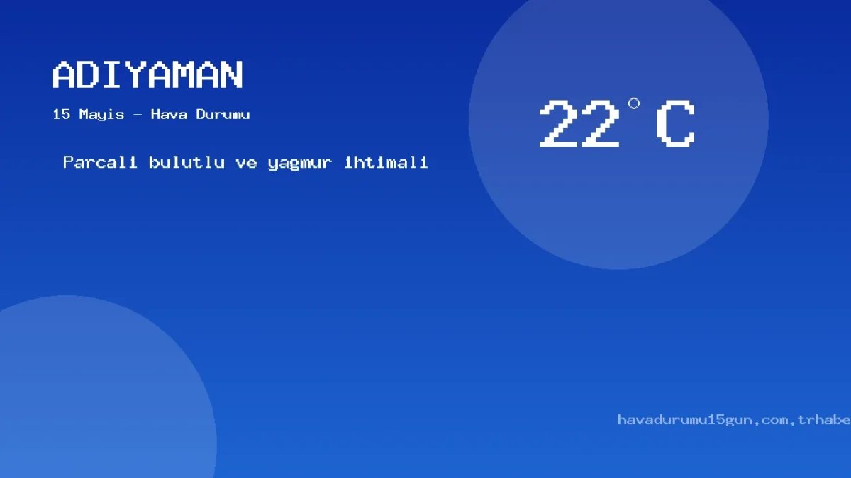 15 Mayıs Adıyaman Hava Durumu Raporu: Bugün Hava Nasıl?
