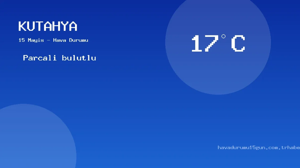 15 Mayıs Kütahya Güncel Meteoroloji Verileri Ve Sıcaklık Analizi