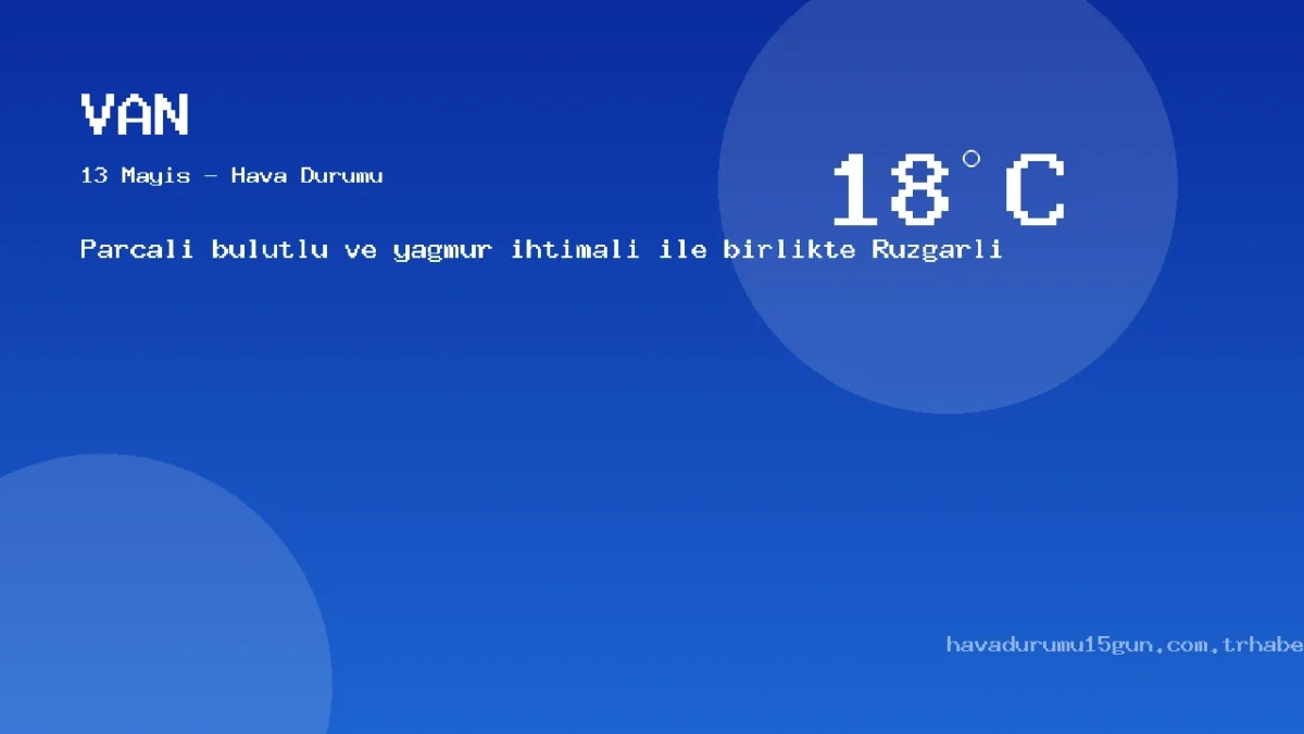 Van Meteoroloji Tahmini (13 Mayıs): Güncel Yağış Ve Sıcaklık Haritası